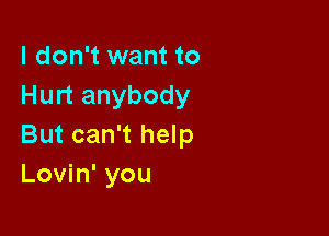 I don't want to
Hurt anybody

But can't help
Lovin' you