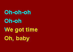 Oh-oh-oh
Oh-oh

We got time
Oh, baby