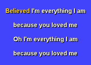 Believed I'm everything I am
because you loved me
Oh I'm everything I am

because you loved me