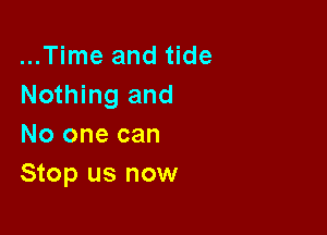 ...Time and tide
Nothing and

No one can
Stop us now