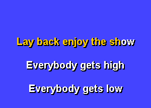 Lay back enjoy the show

Everybody gets high

Everybody gets low