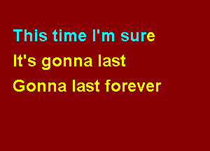 This time I'm sure
It's gonna last

Gonna last forever