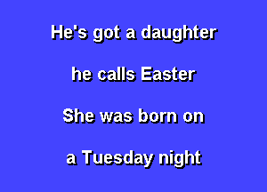 He's got a daughter

he calls Easter
She was born on

a Tuesday night