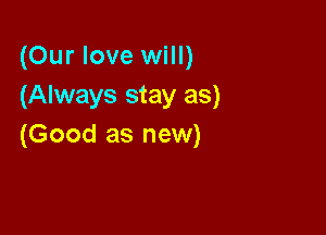 (Our love will)
(Always stay as)

(Good as new)