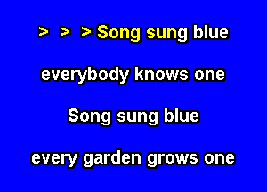 z? r) '5' Song sung blue
everybody knows one

Song sung blue

every garden grows one