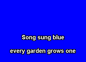 Song sung blue

every garden grows one