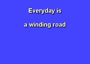 Everyday is

a winding road