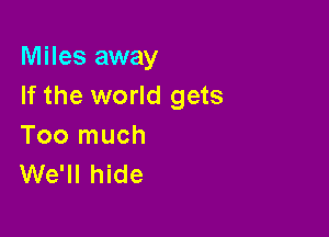 Miles away
If the world gets

Too much
We'll hide