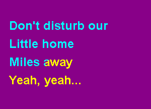 Don't disturb our
Little home

Miles away
Yeah, yeah...