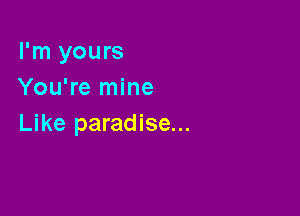 I'm yours
You're mine

Like paradise...