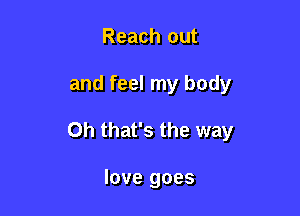 Reach out

and feel my body

Oh that's the way

love goes
