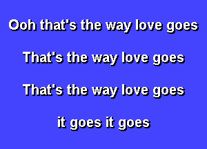 Ooh that's the way love goes

That's the way love goes

That's the way love goes

it goes it goes