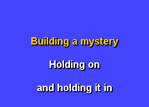 Building a mystery

Holding on

and holding it in