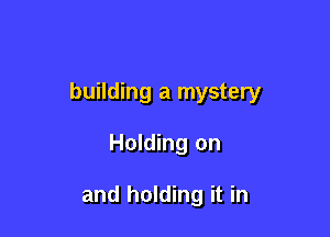 building a mystery

Holding on

and holding it in
