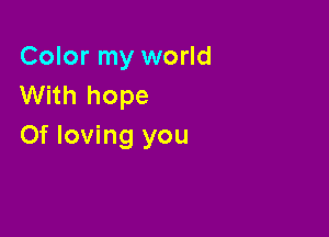 Color my world
With hope

0f loving you