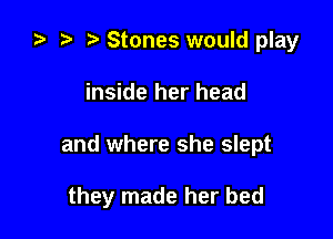 za t) Stones would play
inside her head

and where she slept

they made her bed