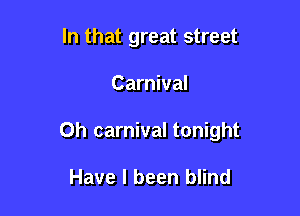 In that great street

Carnival

0h carnival tonight

Have I been blind