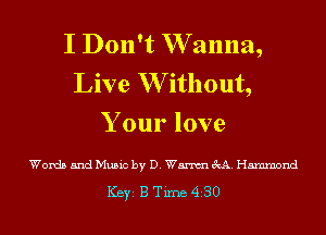 I Don't W anna,
Live W ithout,
Your love

Words and Music by D. Wm M. Hammond

ICBYI B Time 430