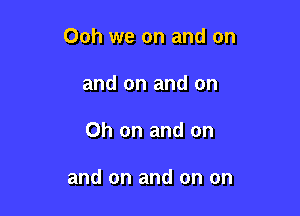 Ooh we on and on
and on and on

Oh on and on

and on and on on