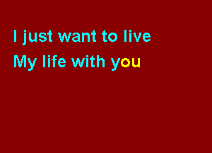 ljust want to live
My life with you