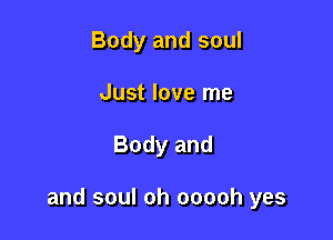 Body and soul
Just love me

Body and

and soul oh ooooh yes