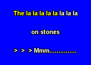 The la la la la la la la la

on stones

t. t MVImm ...............