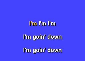 I'm I'm I'm

I'm goin' down

I'm goin' down