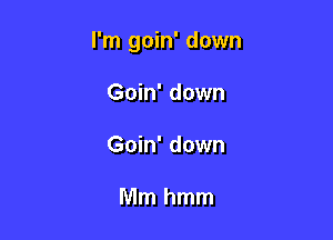 I'm goin' down

Goin' down
Goin' down

Mmhmm
