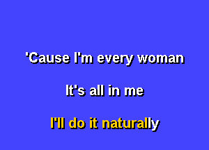 'Cause I'm every woman

It's all in me

I'll do it naturally