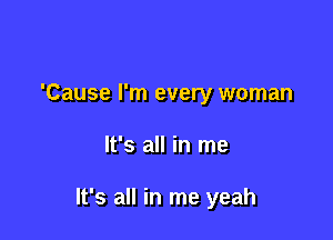 'Cause I'm every woman

It's all in me

It's all in me yeah