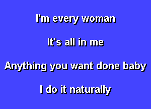 I'm every woman

It's all in me

Anything you want done baby

I do it naturally