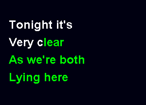 Tonight it's
Very clear

As we're both
Lying here