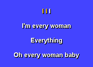 l l I
I'm every woman

Everything

0h every woman baby