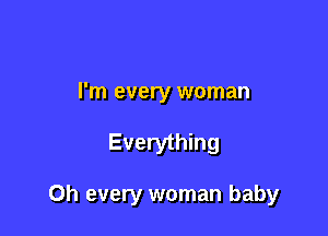 I'm every woman

Everything

0h every woman baby