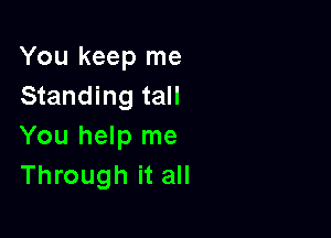 You keep me
Standing tall

You help me
Through it all