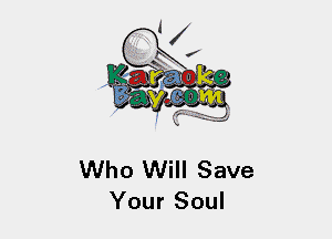 Who Will Save
Your Soul