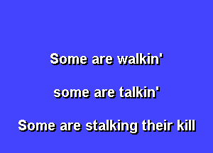 Some are walkin'

some are talkin'

Some are stalking their kill