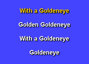 With a Goldeneye

Golden Goldeneye

With a Goldeneye

Goldeneye