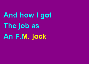 And how I got
The job as

An F.M. jock