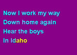 Now I work my way
Down home again

Hear the boys
lnldaho