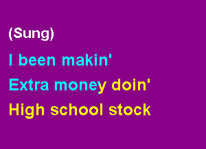 (Sung)
I been makin'

Extra money doin'
High school stock