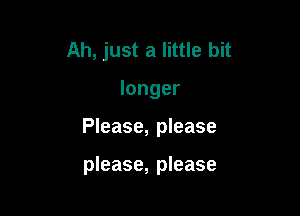 Ah, just a little bit

longer

Please, please

please, please