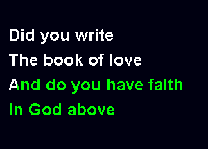 Did you write
The book of love

And do you have faith
In God above