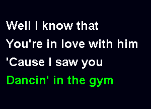 Well I know that
You're in love with him

'Cause I saw you
Dancin' in the gym