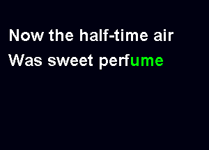 Now the half-time air
Was sweet perfume