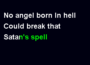 No angel born In hell
Could break that

Satan's spell