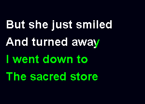 But she just smiled
And turned away

I went down to
The sacred store