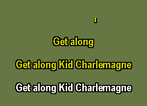 I
Get along

Get along Kid Charlemagne

Get along Kid Charlemagne