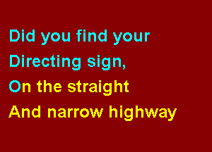 Did you find your
Directing sign,

On the straight
And narrow highway