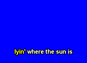 lyin' where the sun is